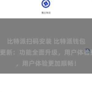 比特派扫码安装 比特派钱包最新版本更新：功能全面升级，用户体验更加顺畅！