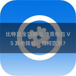 比特派全功能 比特派钱包 VS 其他钱包：有何区别？