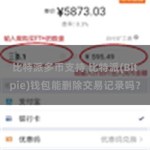 比特派多币支持 比特派(Bitpie)钱包能删除交易记录吗？