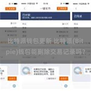 比特派钱包更新 比特派(Bitpie)钱包能删除交易记录吗？