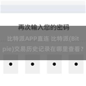 比特派APP直连 比特派(Bitpie)交易历史记录在哪里查看？