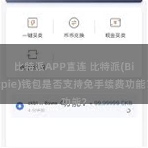 比特派APP直连 比特派(Bitpie)钱包是否支持免手续费功能？