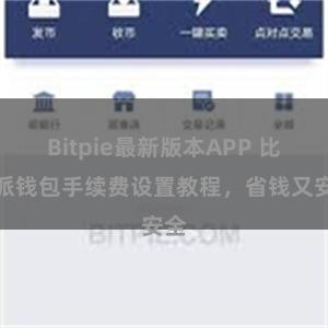 Bitpie最新版本APP 比特派钱包手续费设置教程，省钱又安全