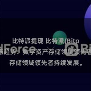 比特派提现 比特派(Bitpie)钱包市场趋势：数字资产存储领域领先者持续发展。