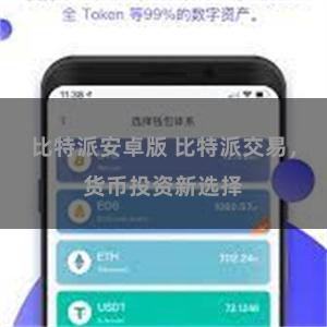 比特派安卓版 比特派交易，货币投资新选择