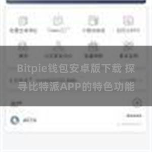 Bitpie钱包安卓版下载 探寻比特派APP的特色功能