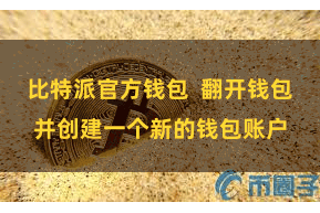 比特派官方钱包  翻开钱包并创建一个新的钱包账户