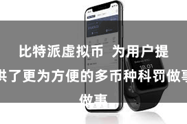 比特派虚拟币  为用户提供了更为方便的多币种科罚做事