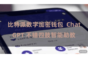 比特派数字加密钱包  ChatGPT 不错四肢智能助教