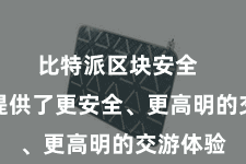 比特派区块安全  为用户提供了更安全、更高明的交游体验