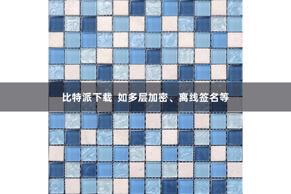 比特派下载  如多层加密、离线签名等