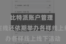 比特派账户管理  比特派在线还依期举办各样线上线下活动