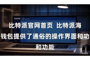 比特派官网首页  比特派海外钱包提供了通俗的操作界面和功能