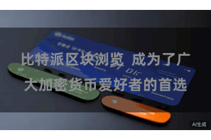 比特派区块浏览  成为了广大加密货币爱好者的首选