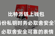 比特派链上钱包  用户在备份私钥时务必取舍安全可靠的表情