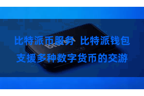 比特派币服务  比特派钱包支援多种数字货币的交游