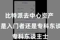 比特派去中心资产  不管是入门者还是专科东谈主士