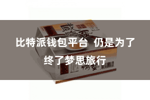 比特派钱包平台  仍是为了终了梦思旅行