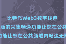 比特派Web3数字钱包  比特派公共版的采集畅通功能让您在公共领域内畅达无阻