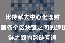 比特派去中心化理财  终明晰各个区块链之间的跨链互通