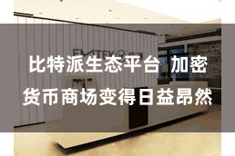 比特派生态平台  加密货币商场变得日益昂然